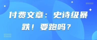 付费文章：史诗级暴跌！要跑吗？-hcnxn