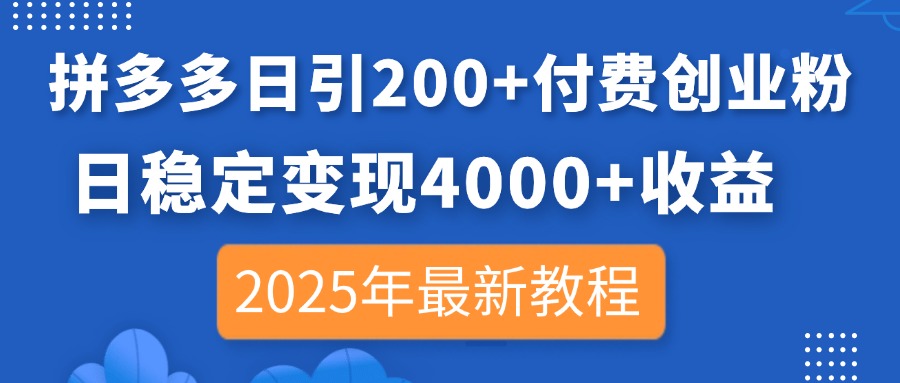 拼多多日引200+付费创业粉，日稳定变现4000+收益，2025年最新教程-hcnxn