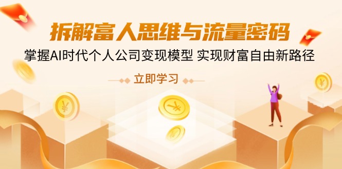 拆解富人思维与流量密码，掌握AI时代个人公司变现模型 实现财富自由新路径-hcnxn