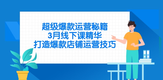 超级爆款运营秘籍，3月线下课精华，打造爆款店铺运营技巧-hcnxn