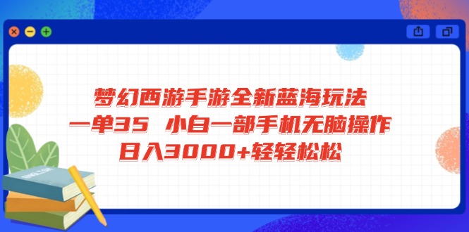 梦幻西游手游全新蓝海玩法 一单35 小白一部手机无脑操作 日入3000+轻轻...-hcnxn