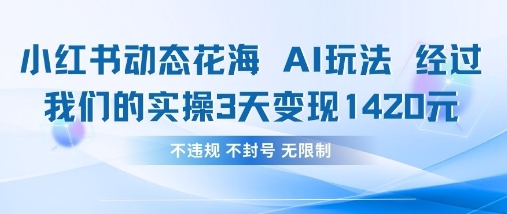小红书动态花海AI玩法，我们实操3天变现1420-hcnxn