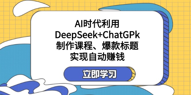 某付费文：AI时代利用DeepSeek+ChatGPk制作课程、爆款标题，实现自动赚钱-hcnxn