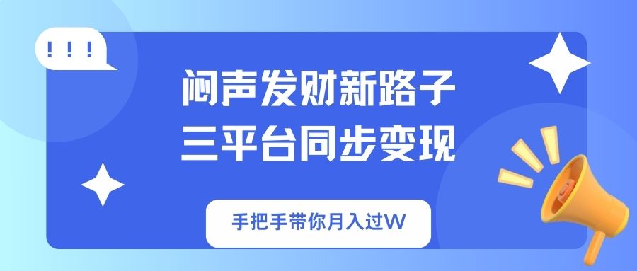 闷声发财新路子！三平台同步变现，手把手带你月入过W-hcnxn