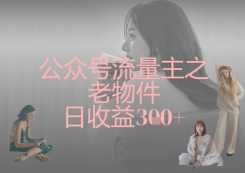 公众号流量主之老物件日收益300+-hcnxn