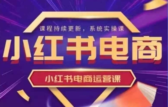 小红书电商运营实操课，​新手从0~1落地实操-hcnxn