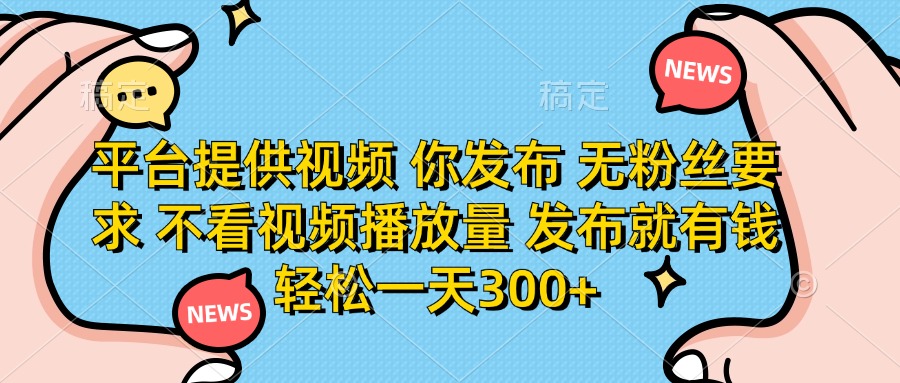 平台提供视频 你发布 无粉丝要求 不看视频播放量 发布就有钱 轻松一天300+-hcnxn