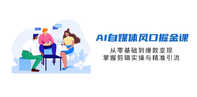 AI自媒体风口掘金课，从零基础到爆款变现，掌握剪辑实操与精准引流-hcnxn