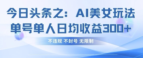 今日头条之AI美女玩法单号单人日均收益3张+，不违规 不封号 无限制-hcnxn