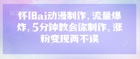 怀旧ai动漫制作，流量爆炸，5分钟教会你制作，涨粉变现两不误-hcnxn