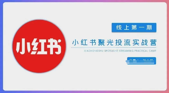 小红书聚光陪跑第一期，教你从0到1玩转小红书聚光投流，搭建小红书付费投流团队，更快的见到效果-hcnxn