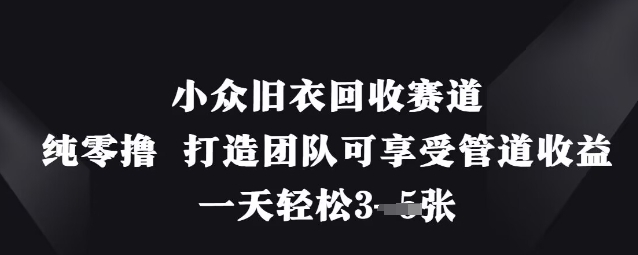 小众旧衣回收赛道，纯零撸 打造团队可享受管道收益，一天轻松3张-hcnxn