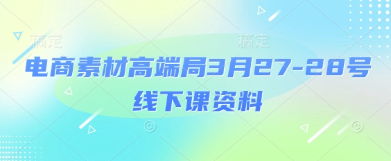 电商素材高端局3月27-28号线下课资料，全程场记+100多张ppt图片+重点视频+课程思维导图+录音带字幕-hcnxn