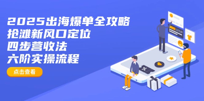 2025出海爆单全攻略：抢滩新风口定位+四步营收法+六阶实操流程-hcnxn