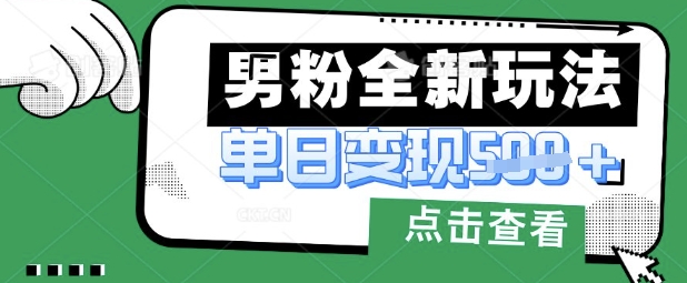 最新男粉暴力变现项目实操版教程，小白也能轻松上手，月入1w【揭秘】-hcnxn