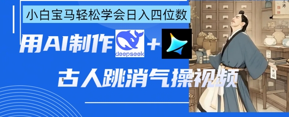 AI古人跳消气操视频制作，deepseek+即梦，小白宝马轻松学会日入四位数-hcnxn