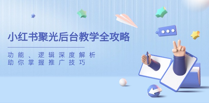 小红书聚光后台教学全攻略，功能、逻辑深度解析，助你掌握推广技巧-hcnxn