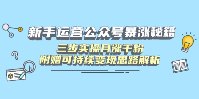 新手运营公众号暴涨秘籍，三步实操月涨千粉，附赠可持续变现思路解析-hcnxn