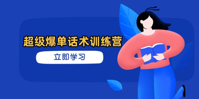 超级爆单话术训练营，掌握高效销售技巧，轻松实现订单爆发-hcnxn