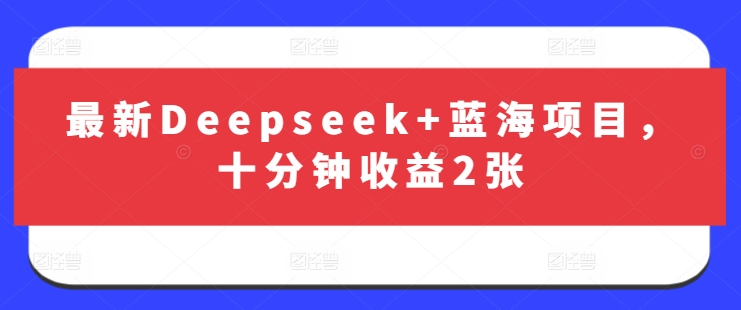 最新Deepseek+蓝海项目，十分钟收益2张-hcnxn