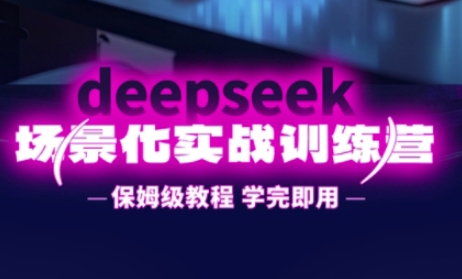 DeepSeek场景化实战训练营，保姆级教程，学完即用，手把手教你用DeepSeek提升效率-hcnxn