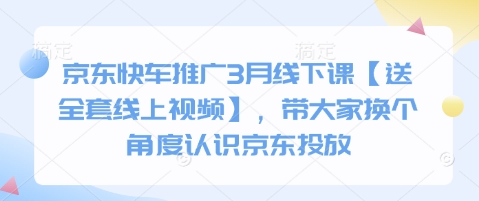 京东快车推广3月线下课【送全套线上视频】，带大家换个角度认识京东投放-hcnxn