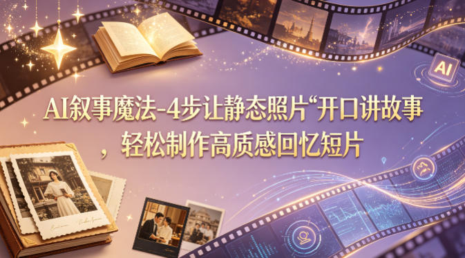AI叙事魔法-4步让静态照片“开口讲故事”，轻松制作高质感回忆短片-hcnxn