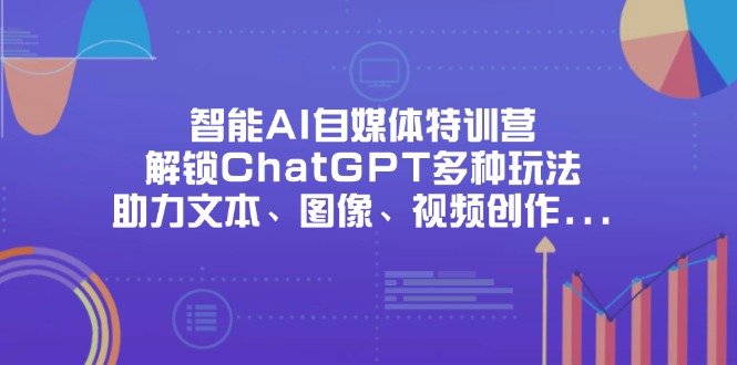 智能AI自媒体特训营，解锁ChatGPT多种玩法，助力文本、图像、视频创作...-hcnxn