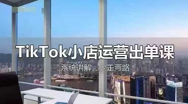 TikTok小店运营出单课，从开店选品、运营出单、发货回款，进行全流程讲解-hcnxn