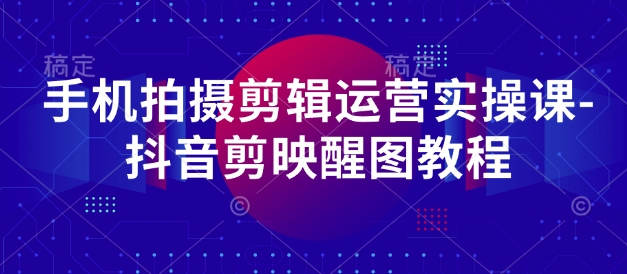 手机拍摄剪辑运营实操课-抖音剪映醒图教程-hcnxn