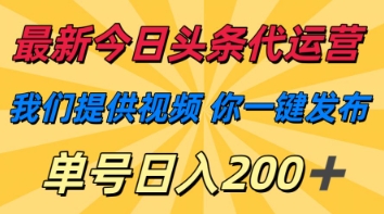 最新今日头条代运营，我们提供视频，你一键发布，单号日入200+【揭秘】-hcnxn