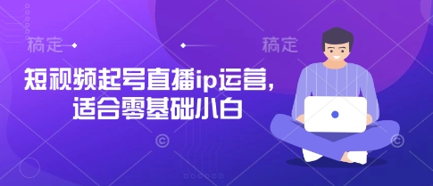 短视频起号直播ip运营，适合零基础小白-hcnxn