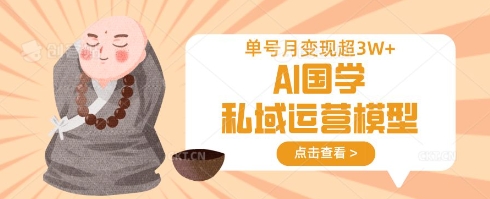 AI国学私域运营模型，单号月变现过W-hcnxn