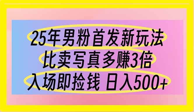 25年男粉首发新玩法 比卖写真赚的更多 入场即捡钱 日入500-hcnxn