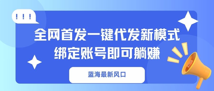 蓝海最新风口，全网首发一键代发新模式！绑定账号即可躺赚-hcnxn