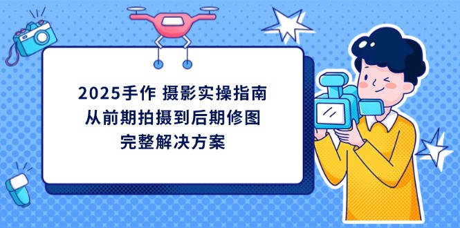 2025手作 摄影实操指南，从前期拍摄到后期修图的完整解决方案-hcnxn