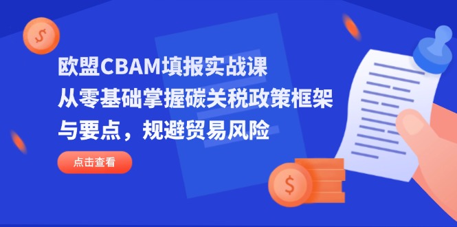 欧盟CBAM填报实战课，从零基础掌握碳关税政策框架与要点，规避贸易风险-hcnxn