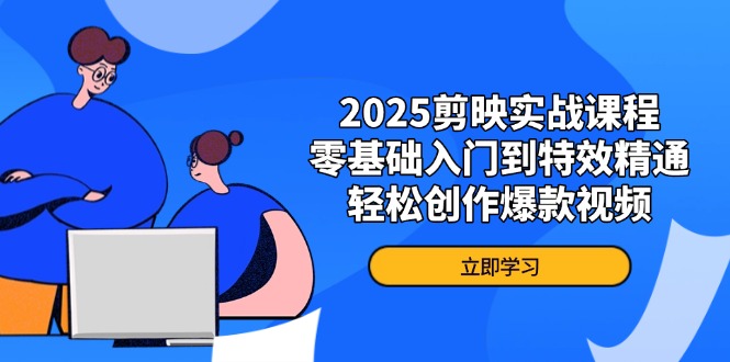 2025剪映实战课程，零基础入门到特效精通，轻松创作爆款视频-hcnxn