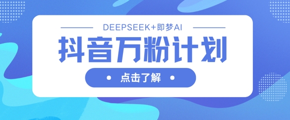 抖音万粉计划，利用DeepSeek+即梦AI生成视频，快速涨到万粉-hcnxn