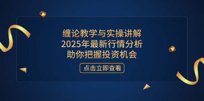 缠论教学与实操讲解，2025年最新行情分析，助你把握投资机会-hcnxn