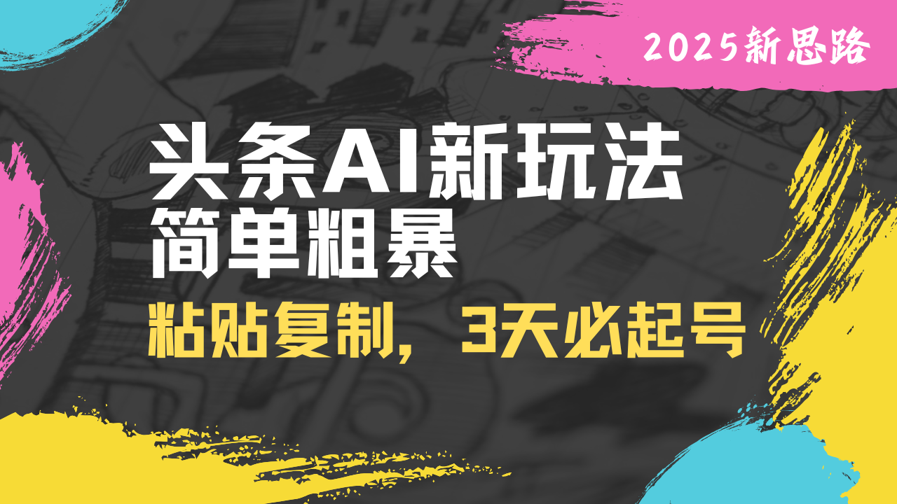 头条AI新玩法，简单粗暴，仅需粘贴复制，三天必起号-hcnxn