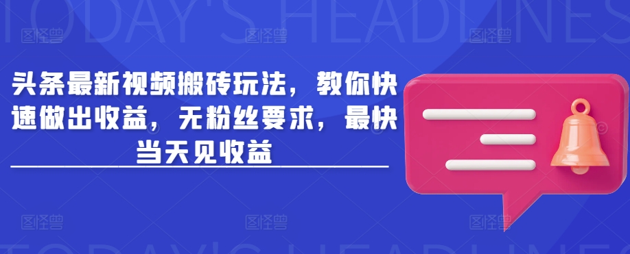 头条最新视频搬砖玩法，教你快速做出收益，无粉丝要求，最快当天见收益-hcnxn