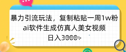 暴力引流玩法，复制粘贴一周1w粉，ai软件生成仿真人美女视频，日入多张-hcnxn