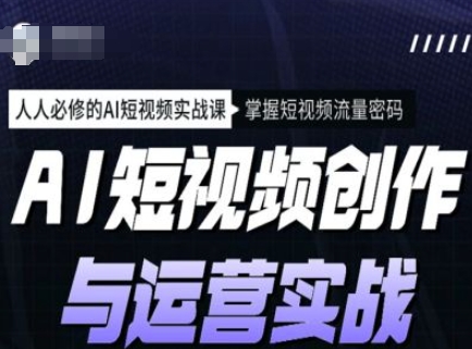 AI短视频创作与运营实战课程，人人必修的AI短视频实战课，掌握短视频流量密码-hcnxn