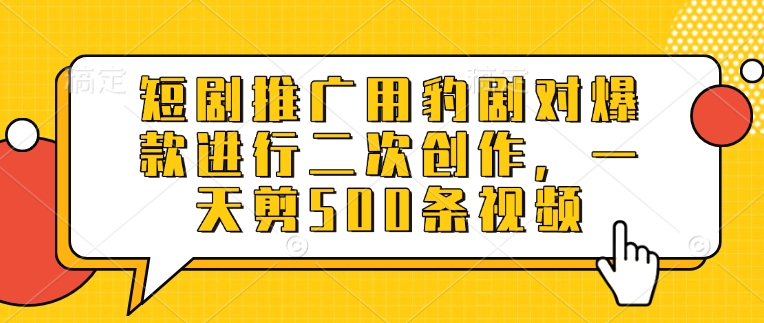 短剧推广用豹剧对爆款进行二次创作，一天剪500条视频-hcnxn