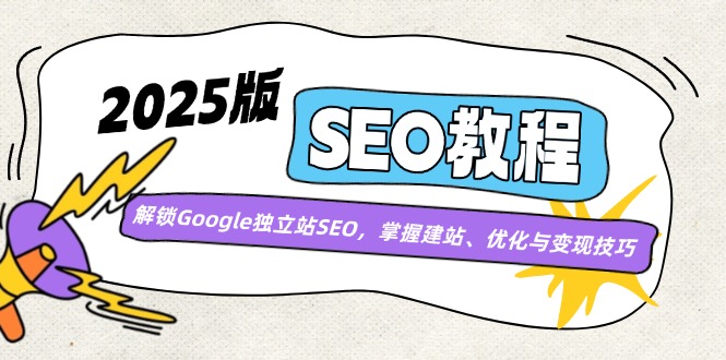 2025版SEO教程：解锁Google独立站SEO，掌握建站、优化与变现技巧-hcnxn