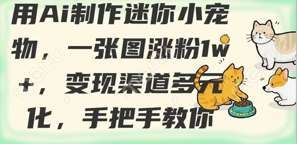 用AI制作迷你小宠物，一张图涨粉1w+，变现渠道多元化，手把手教你-hcnxn