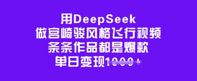 用DeepSeek做宫崎骏风格飞行视频，条条作品都是爆款，单日变现多张-hcnxn
