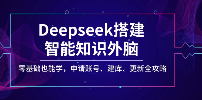 Deepseek搭建智能知识外脑，零基础也能学，申请账号、建库、更新全攻略-hcnxn