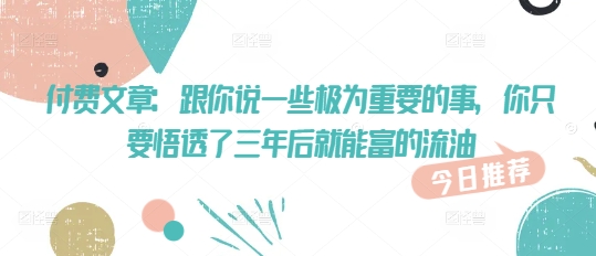付费文章：跟你说一些极为重要的事，你只要悟透了 三年后 就能富的流油-hcnxn